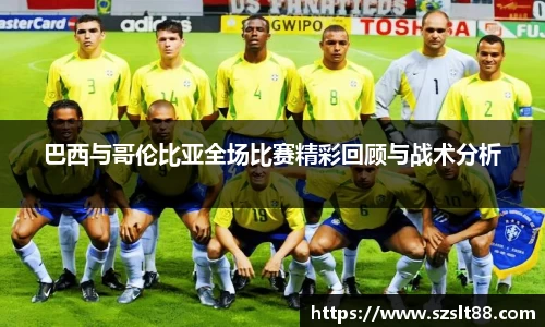 巴西与哥伦比亚全场比赛精彩回顾与战术分析